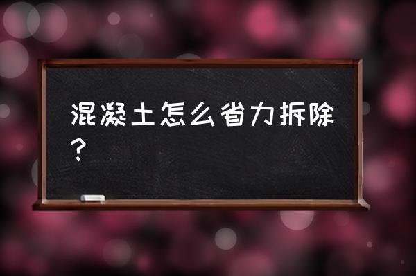 人工拆除混凝土方法 混凝土怎么省力拆除？